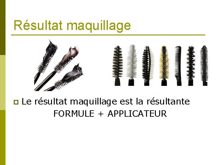Résultat maquillage p Le résultat maquillage est la résultante FORMULE + APPLICATEUR 