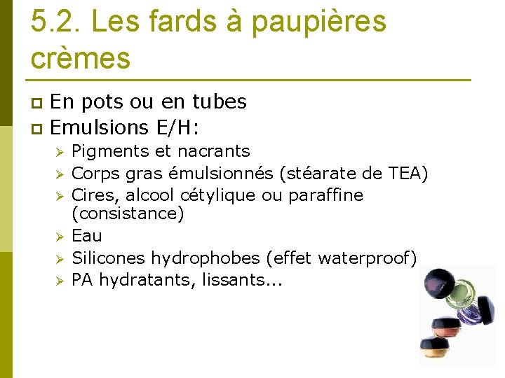 5. 2. Les fards à paupières crèmes En pots ou en tubes p Emulsions