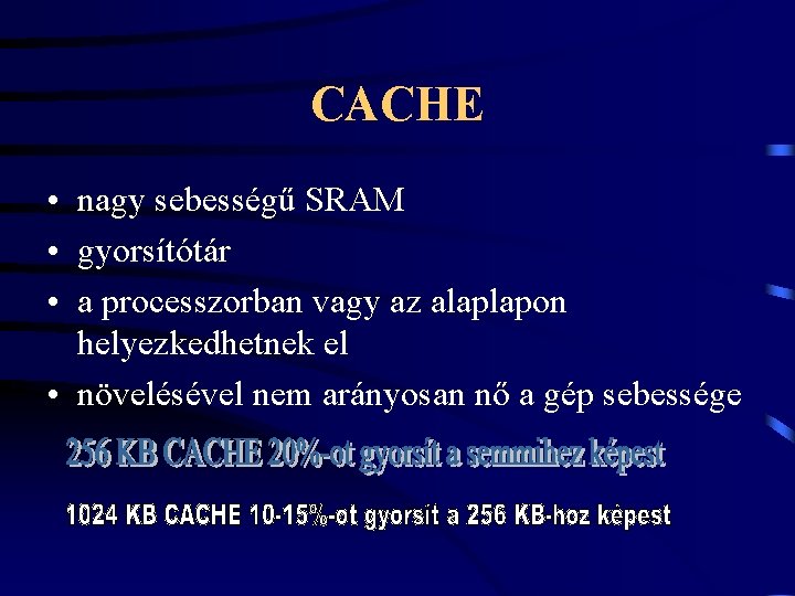CACHE • nagy sebességű SRAM • gyorsítótár • a processzorban vagy az alaplapon helyezkedhetnek