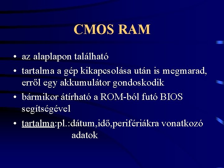 CMOS RAM • az alaplapon található • tartalma a gép kikapcsolása után is megmarad,