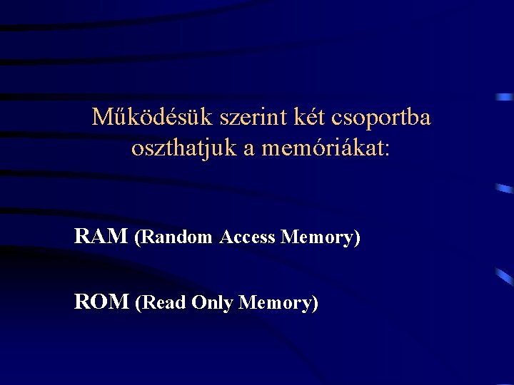 Működésük szerint két csoportba oszthatjuk a memóriákat: RAM (Random Access Memory) ROM (Read Only