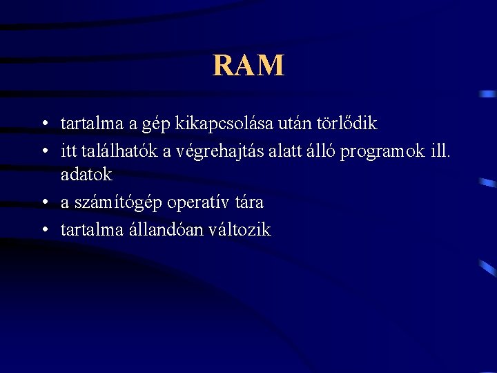 RAM • tartalma a gép kikapcsolása után törlődik • itt találhatók a végrehajtás alatt