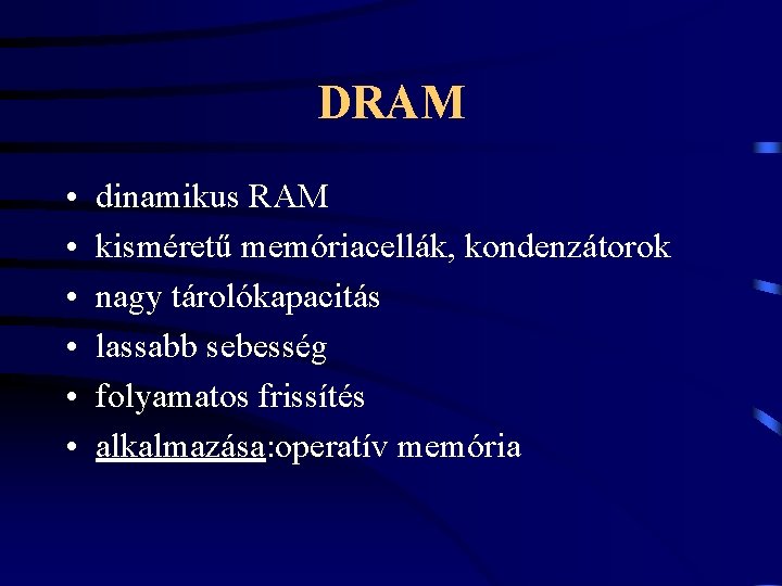 DRAM • • • dinamikus RAM kisméretű memóriacellák, kondenzátorok nagy tárolókapacitás lassabb sebesség folyamatos