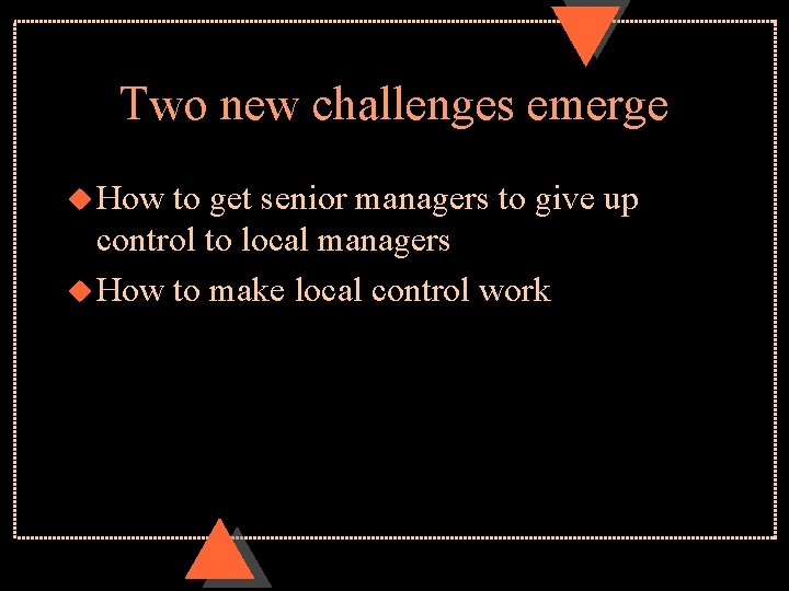 Two new challenges emerge u How to get senior managers to give up control