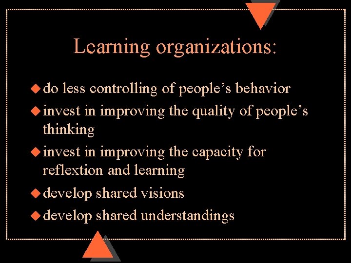 Learning organizations: u do less controlling of people’s behavior u invest in improving the