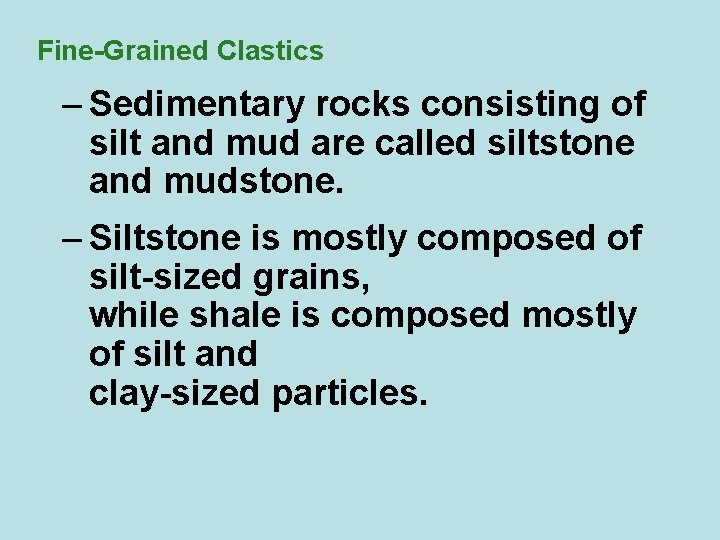 Fine-Grained Clastics – Sedimentary rocks consisting of silt and mud are called siltstone and