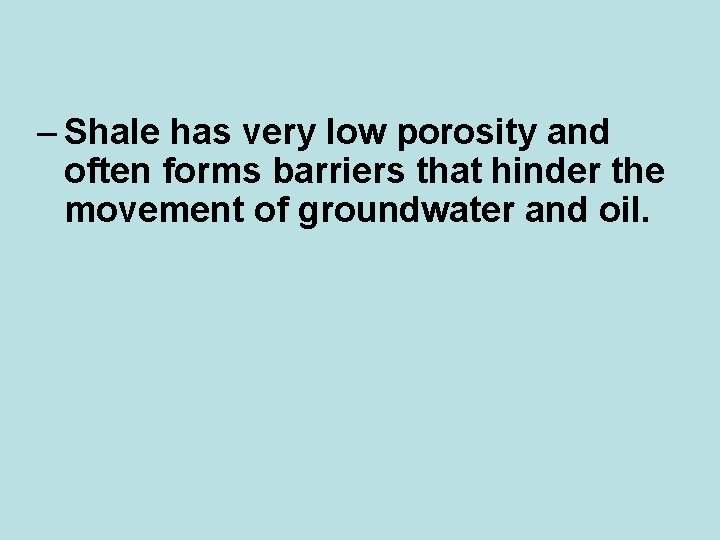 – Shale has very low porosity and often forms barriers that hinder the movement