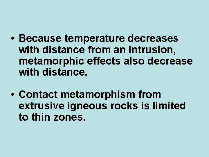  • Because temperature decreases with distance from an intrusion, metamorphic effects also decrease