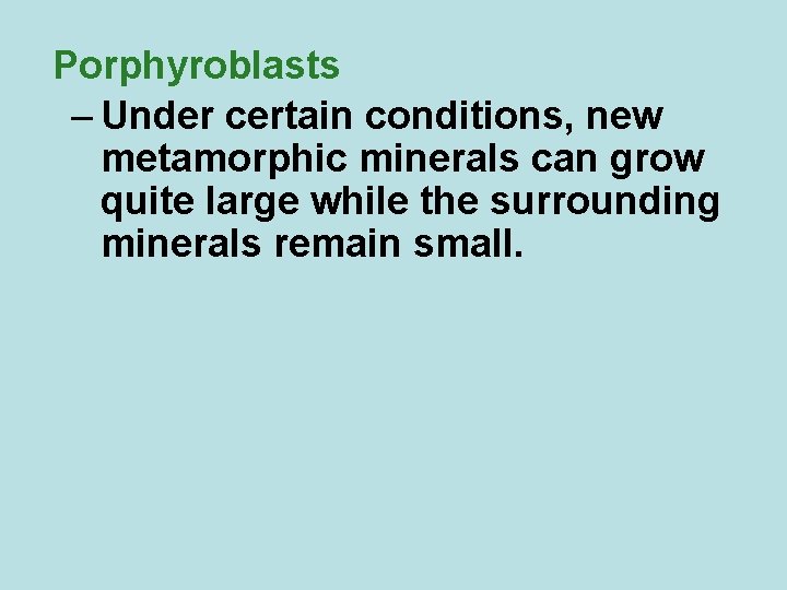 Porphyroblasts – Under certain conditions, new metamorphic minerals can grow quite large while the