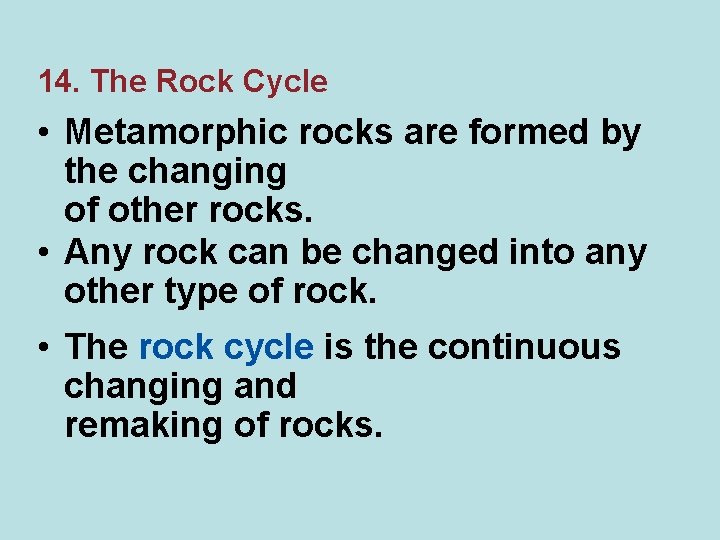 14. The Rock Cycle • Metamorphic rocks are formed by the changing of other