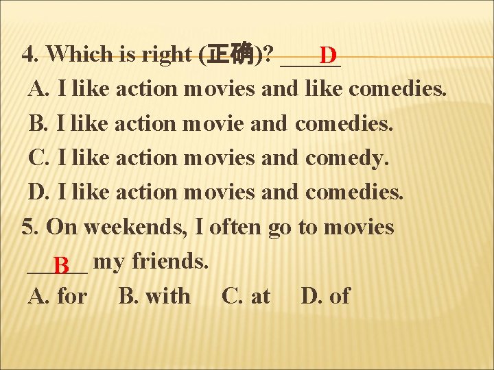 4. Which is right (正确)? _____ D A. I like action movies and like