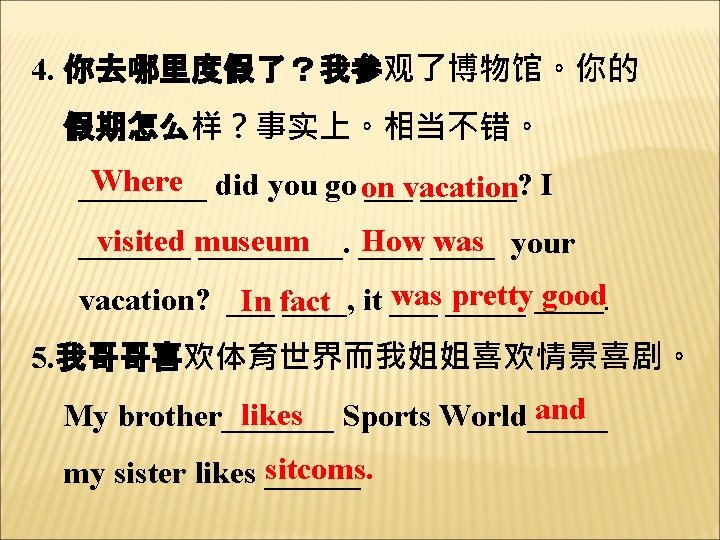 4. 你去哪里度假了？我参观了博物馆。你的 假期怎么样？事实上。相当不错。 Where did you go on ____ ___vacation ______? I visited museum