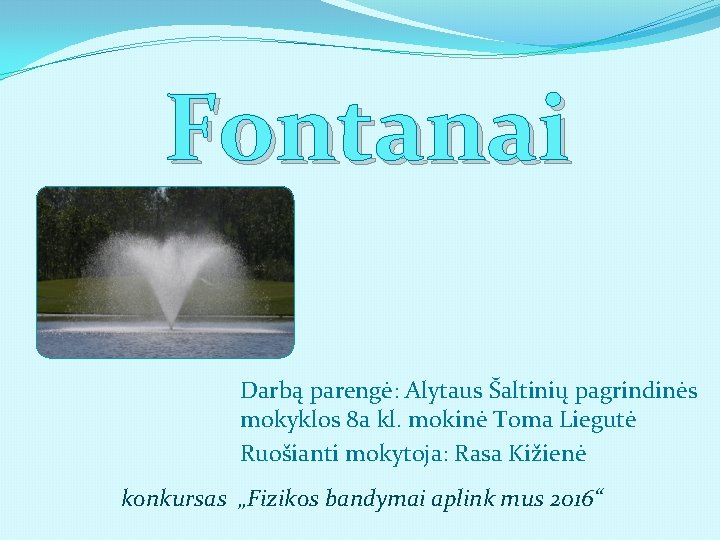Fontanai Darbą parengė: Alytaus Šaltinių pagrindinės mokyklos 8 a kl. mokinė Toma Liegutė Ruošianti