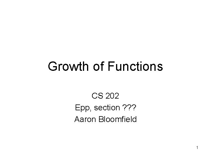 Growth of Functions CS 202 Epp, section ? ? ? Aaron Bloomfield 1 