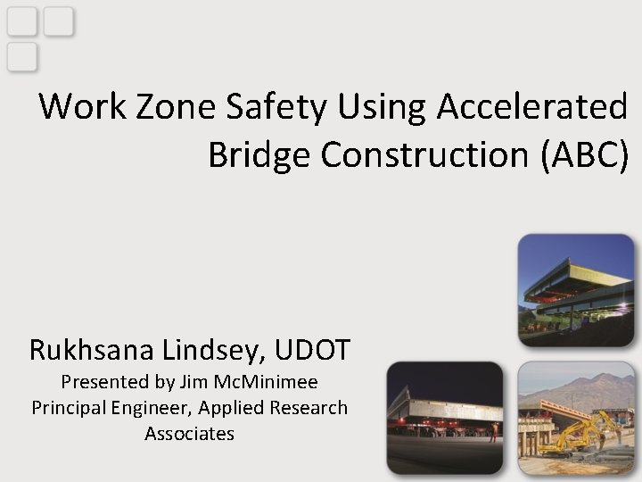 Work Zone Safety Using Accelerated Bridge Construction (ABC) Rukhsana Lindsey, UDOT Presented by Jim