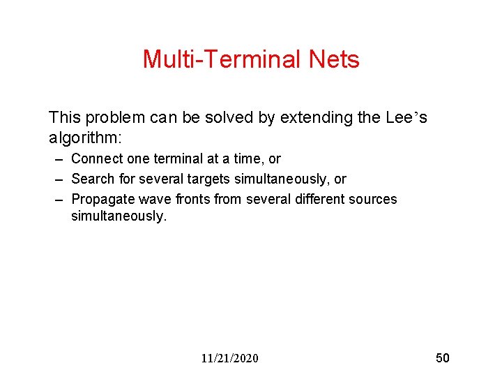Multi-Terminal Nets This problem can be solved by extending the Lee’s algorithm: – Connect