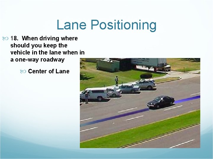 Lane Positioning 18. When driving where should you keep the vehicle in the lane