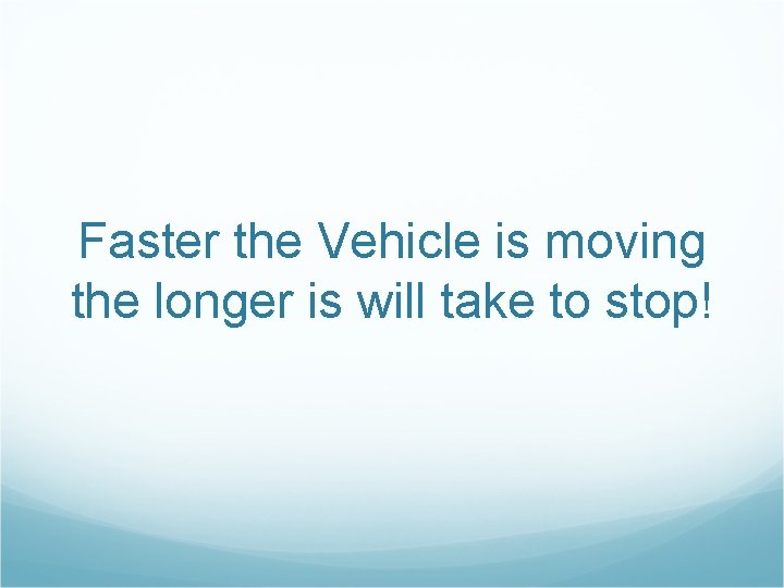 Faster the Vehicle is moving the longer is will take to stop! 