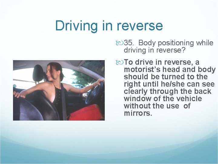 Driving in reverse 35. Body positioning while driving in reverse? To drive in reverse,