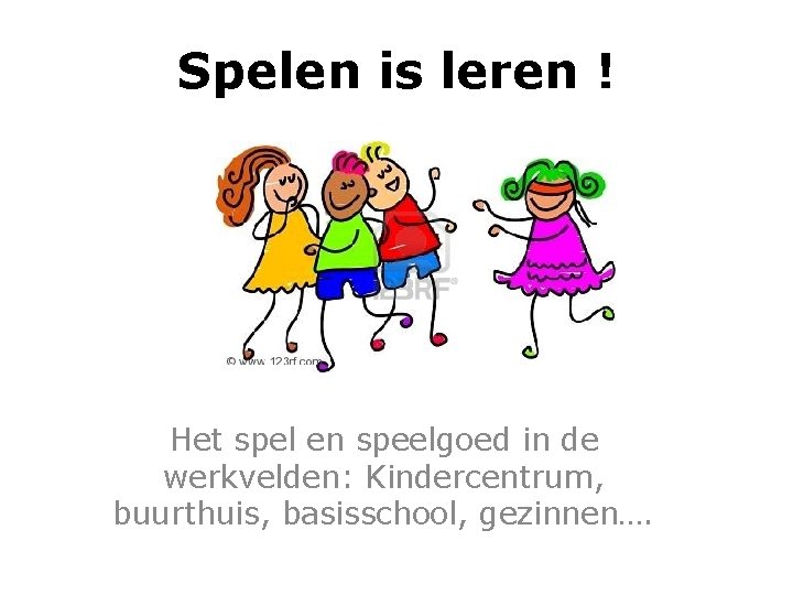 Spelen is leren ! Het spel en speelgoed in de werkvelden: Kindercentrum, buurthuis, basisschool, Spelen is leren ! Het spel en speelgoed in de werkvelden: Kindercentrum, buurthuis, basisschool,