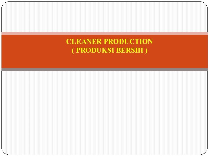 CLEANER PRODUCTION ( PRODUKSI BERSIH ) 