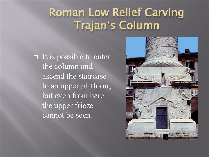 Roman Low Relief Carving Trajan’s Column It is possible to enter the column and