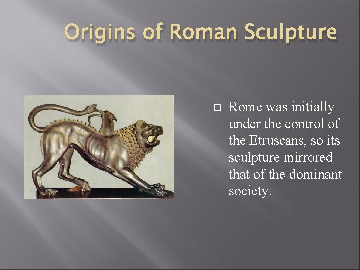 Origins of Roman Sculpture Rome was initially under the control of the Etruscans, so