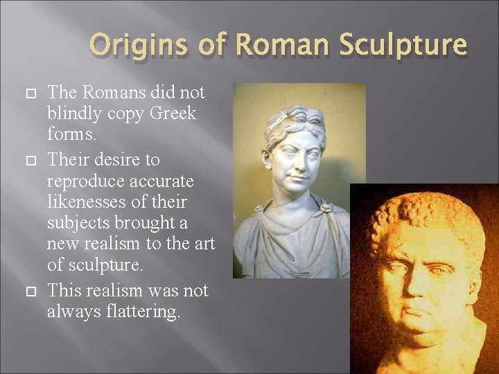 Origins of Roman Sculpture The Romans did not blindly copy Greek forms. Their desire