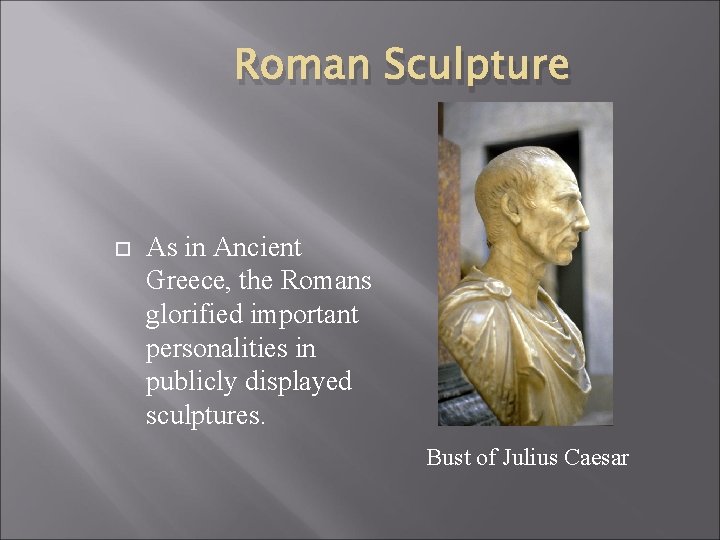 Roman Sculpture As in Ancient Greece, the Romans glorified important personalities in publicly displayed