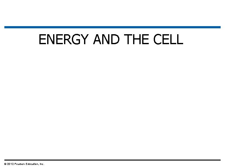ENERGY AND THE CELL © 2012 Pearson Education, Inc. 