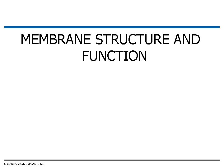 MEMBRANE STRUCTURE AND FUNCTION © 2012 Pearson Education, Inc. 