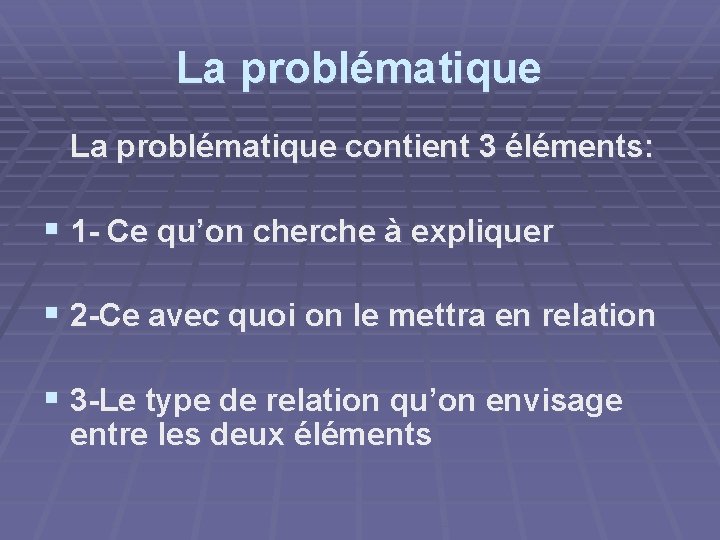 La problématique contient 3 éléments: § 1 - Ce qu’on cherche à expliquer §