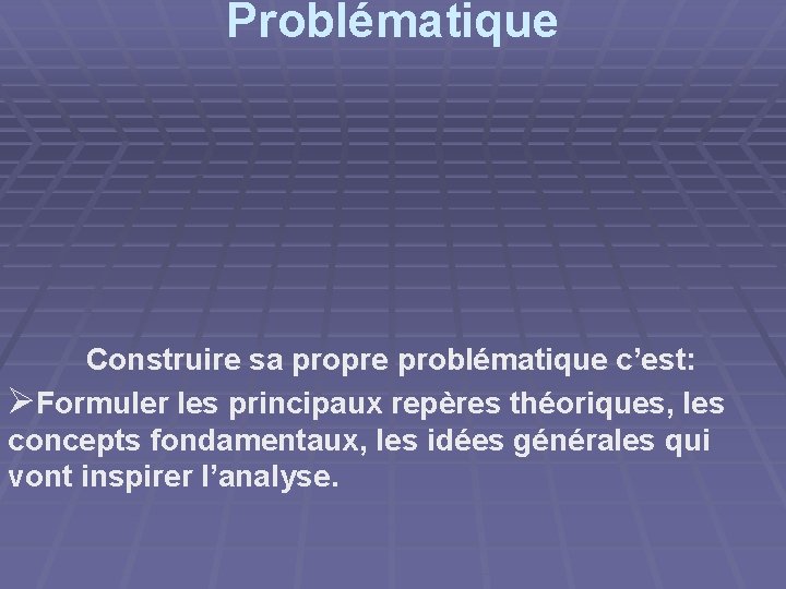 Problématique Construire sa propre problématique c’est: ØFormuler les principaux repères théoriques, les concepts fondamentaux,