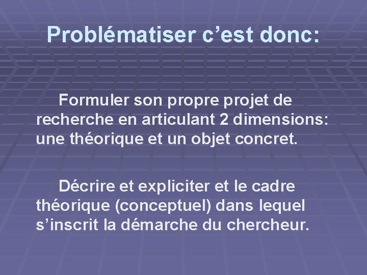 Problématiser c’est donc: Formuler son propre projet de recherche en articulant 2 dimensions: une