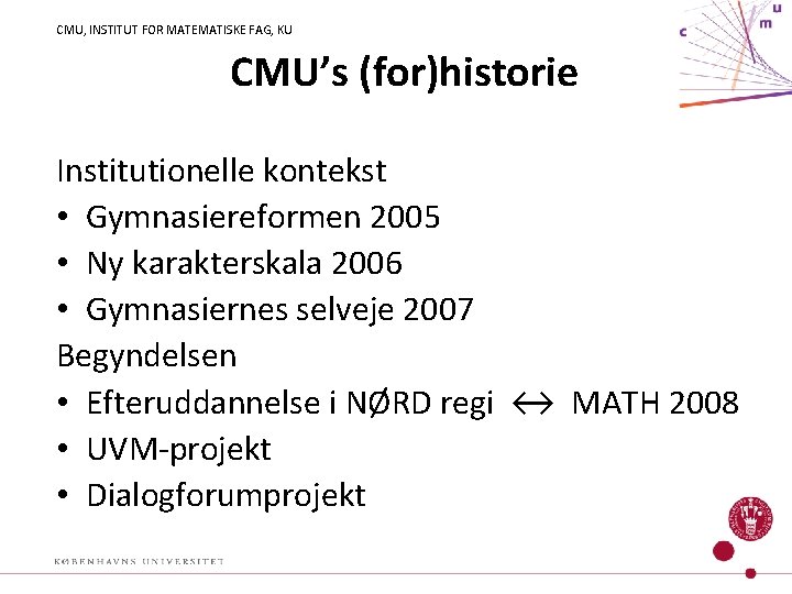 CMU, INSTITUT FOR MATEMATISKE FAG, KU CMU’s (for)historie Institutionelle kontekst • Gymnasiereformen 2005 •