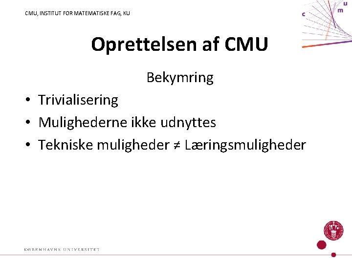 CMU, INSTITUT FOR MATEMATISKE FAG, KU Oprettelsen af CMU Bekymring • Trivialisering • Mulighederne