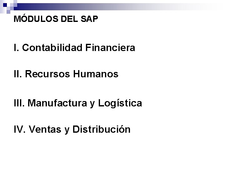MÓDULOS DEL SAP I. Contabilidad Financiera II. Recursos Humanos III. Manufactura y Logística IV.