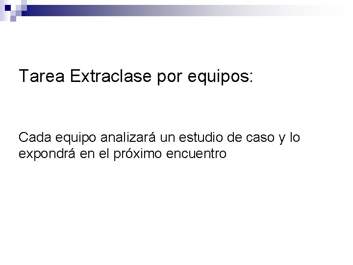 Tarea Extraclase por equipos: Cada equipo analizará un estudio de caso y lo expondrá