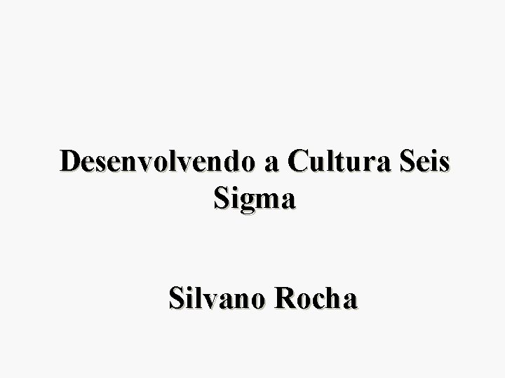 Desenvolvendo a Cultura Seis Sigma Silvano Rocha 