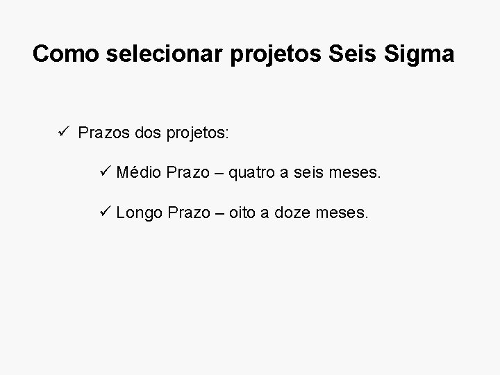 Como selecionar projetos Seis Sigma ü Prazos dos projetos: ü Médio Prazo – quatro