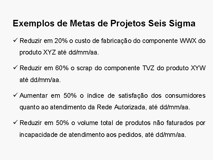 Exemplos de Metas de Projetos Seis Sigma ü Reduzir em 20% o custo de