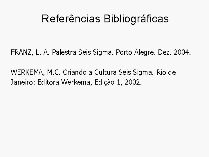 Referências Bibliográficas FRANZ, L. A. Palestra Seis Sigma. Porto Alegre. Dez. 2004. WERKEMA, M.