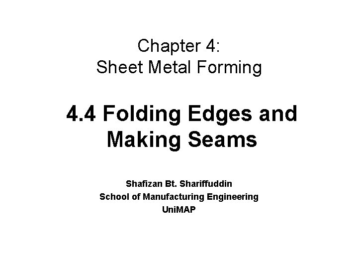 Chapter 4: Sheet Metal Forming 4. 4 Folding Edges and Making Seams Shafizan Bt.