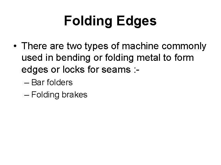 Folding Edges • There are two types of machine commonly used in bending or