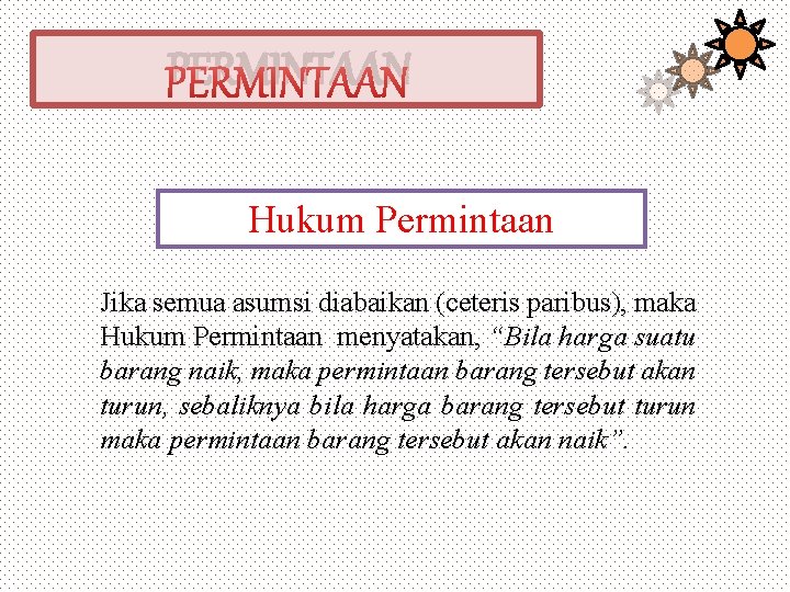 PERMINTAAN Hukum Permintaan Jika semua asumsi diabaikan (ceteris paribus), maka Hukum Permintaan menyatakan, “Bila