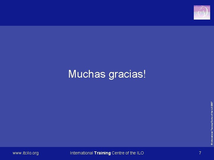 © International Training Centre of the ILO 2007 Muchas gracias! www. itcilo. org International