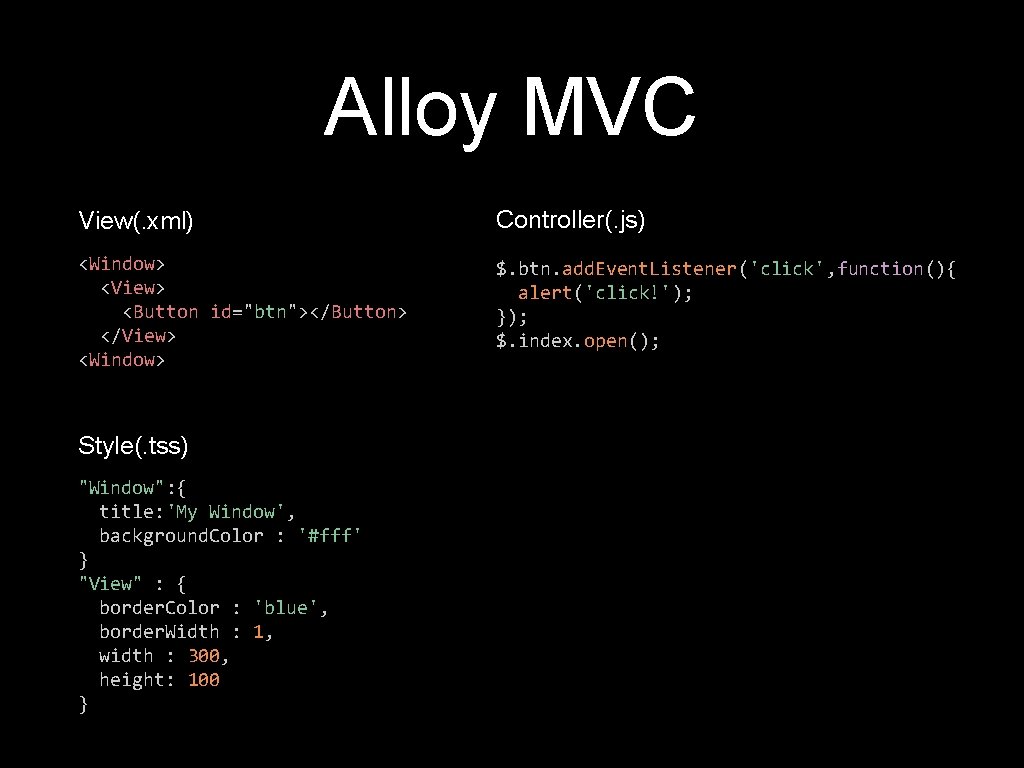 Alloy MVC View(. xml) Controller(. js) <Window> <View> <Button id="btn"></Button> </View> <Window> $. btn.