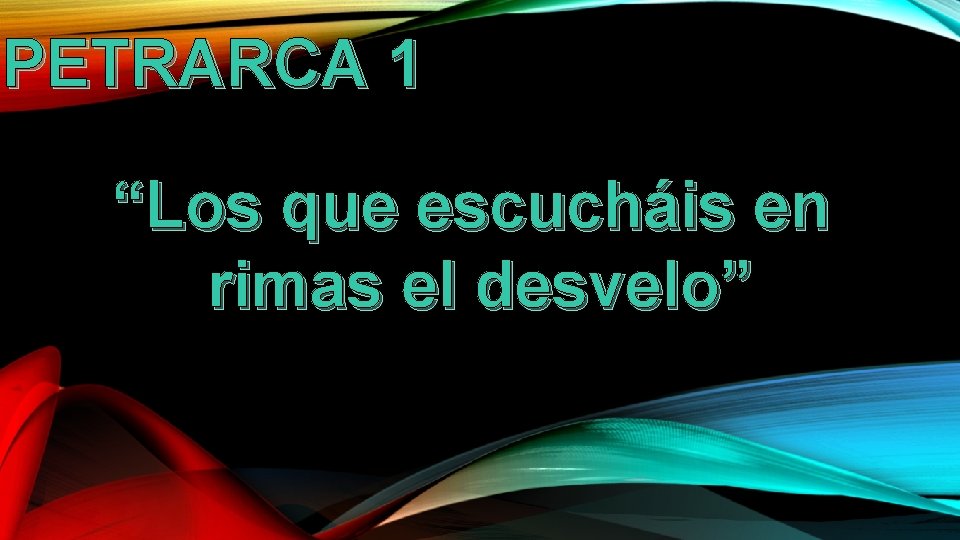 PETRARCA 1 “Los que escucháis en rimas el desvelo” PETRARCA 1 “Los que escucháis en rimas el desvelo”