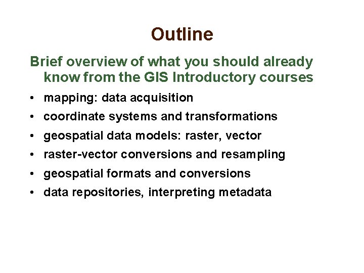 Outline Brief overview of what you should already know from the GIS Introductory courses