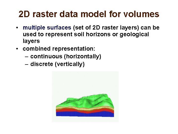 2 D raster data model for volumes • multiple surfaces (set of 2 D